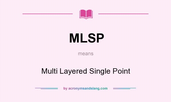 What does MLSP mean? It stands for Multi Layered Single Point