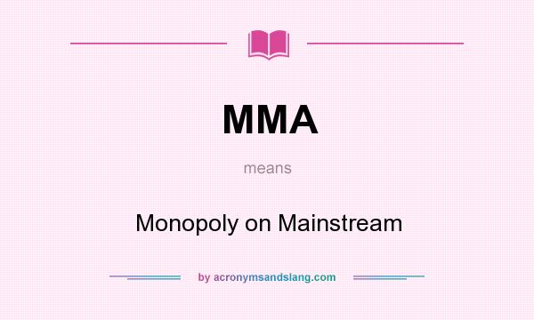 What does MMA mean? It stands for Monopoly on Mainstream