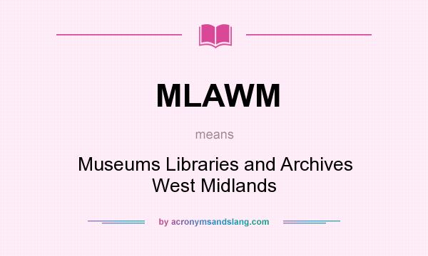 What does MLAWM mean? It stands for Museums Libraries and Archives West Midlands