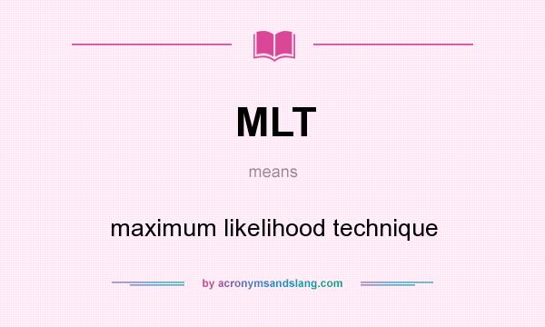 What does MLT mean? It stands for maximum likelihood technique