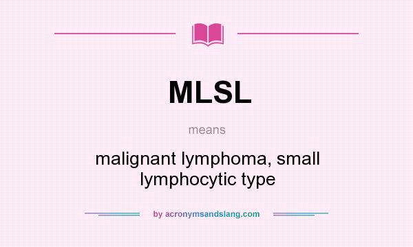 What does MLSL mean? It stands for malignant lymphoma, small lymphocytic type