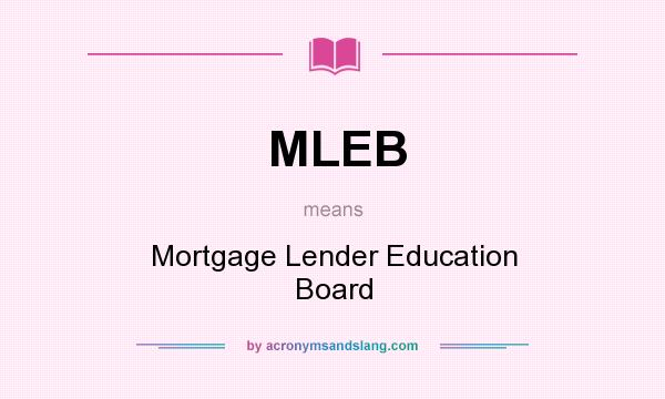 What does MLEB mean? It stands for Mortgage Lender Education Board
