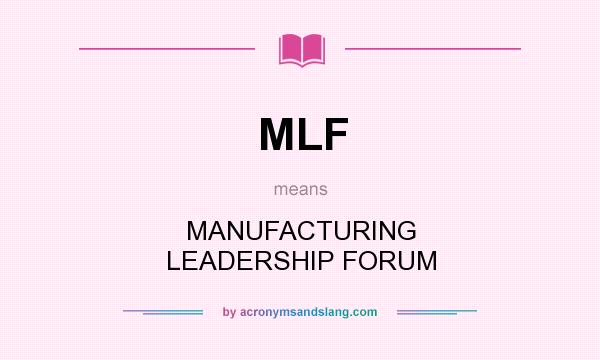 What does MLF mean? It stands for MANUFACTURING LEADERSHIP FORUM