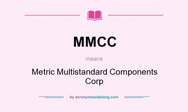 What does MMCC mean? It stands for Metric Multistandard Components Corp