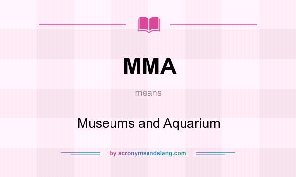 What does MMA mean? It stands for Museums and Aquarium