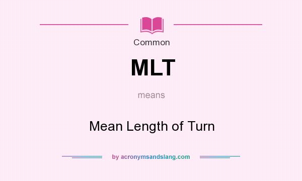 What does MLT mean? It stands for Mean Length of Turn