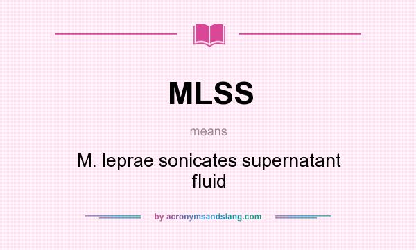What does MLSS mean? It stands for M. leprae sonicates supernatant fluid