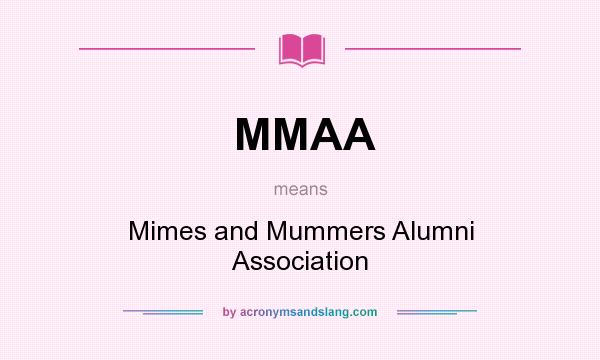 What does MMAA mean? It stands for Mimes and Mummers Alumni Association
