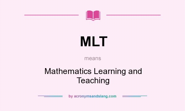 What does MLT mean? It stands for Mathematics Learning and Teaching