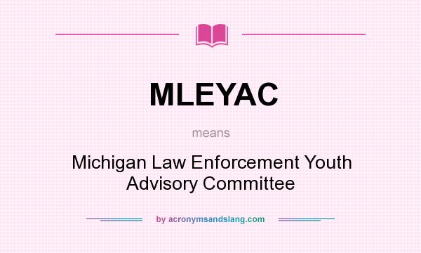 What does MLEYAC mean? It stands for Michigan Law Enforcement Youth Advisory Committee