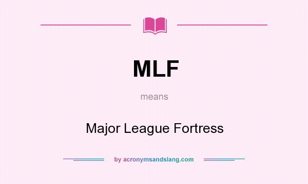 What does MLF mean? It stands for Major League Fortress