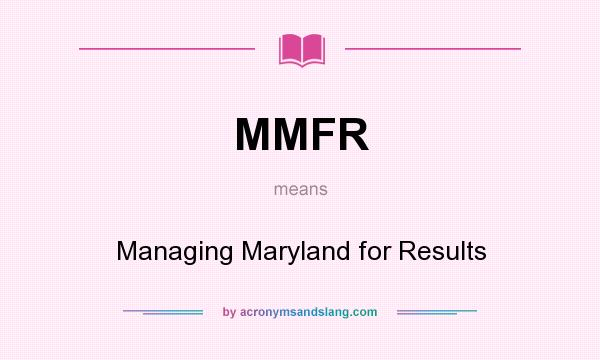 What does MMFR mean? It stands for Managing Maryland for Results