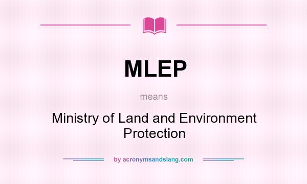 What does MLEP mean? It stands for Ministry of Land and Environment Protection