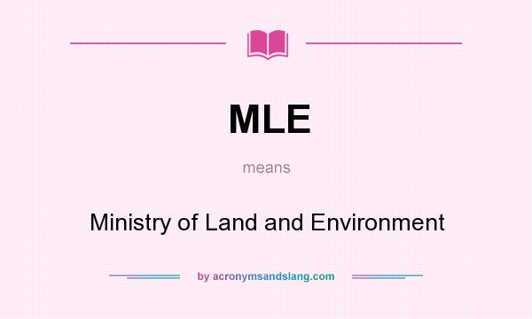What does MLE mean? It stands for Ministry of Land and Environment