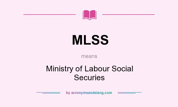 What does MLSS mean? It stands for Ministry of Labour Social Securies