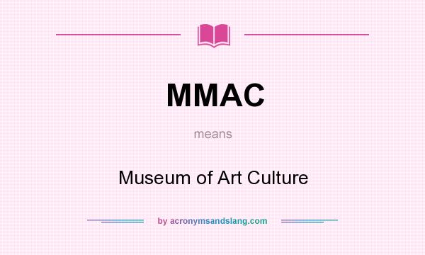 What does MMAC mean? It stands for Museum of Art Culture