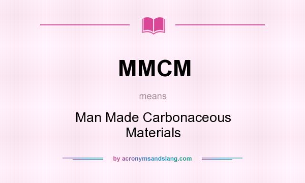 What does MMCM mean? It stands for Man Made Carbonaceous Materials