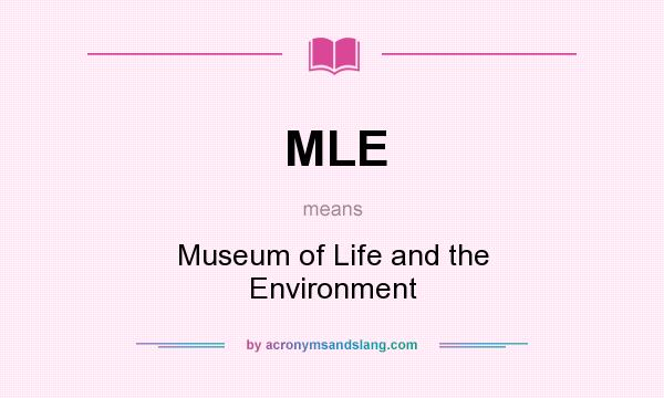 What does MLE mean? It stands for Museum of Life and the Environment