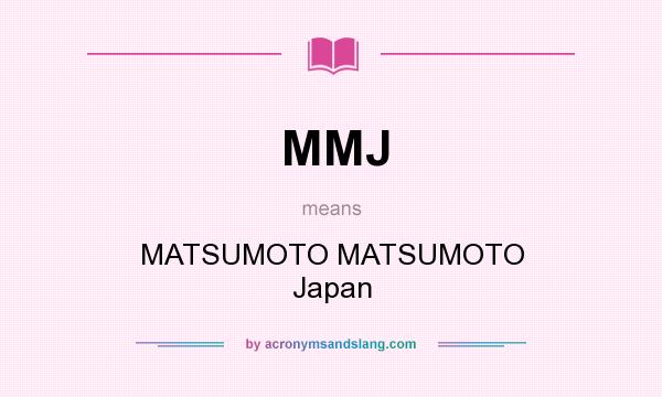 What does MMJ mean? It stands for MATSUMOTO MATSUMOTO Japan