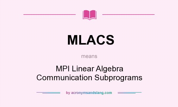 What does MLACS mean? It stands for MPI Linear Algebra Communication Subprograms