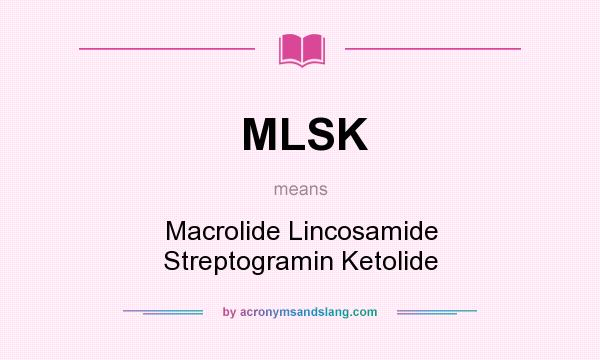 What does MLSK mean? It stands for Macrolide Lincosamide Streptogramin Ketolide