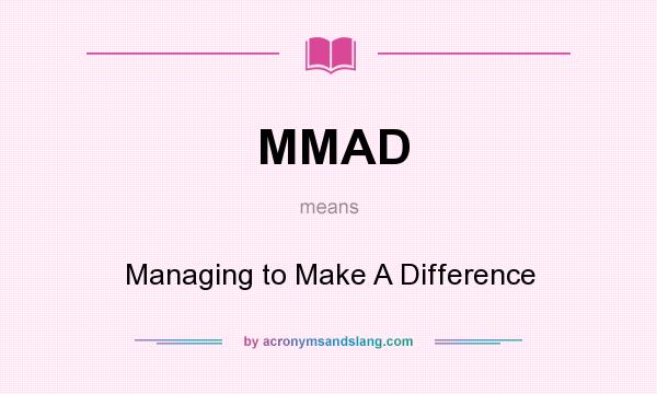 What does MMAD mean? It stands for Managing to Make A Difference