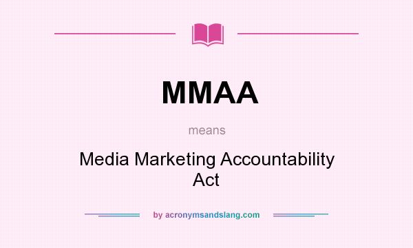 What does MMAA mean? It stands for Media Marketing Accountability Act