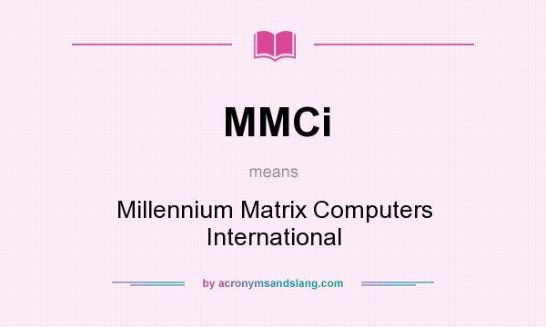 What does MMCi mean? It stands for Millennium Matrix Computers International