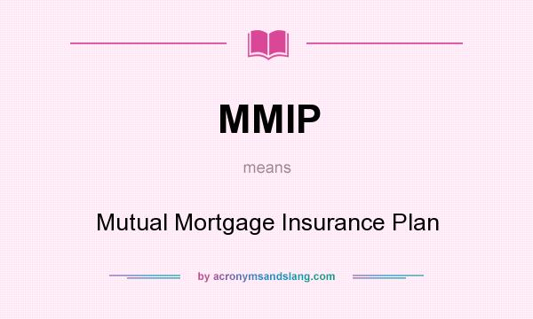 What does MMIP mean? It stands for Mutual Mortgage Insurance Plan