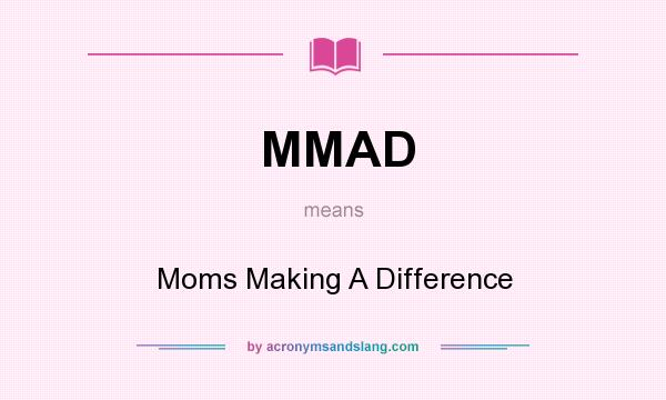 What does MMAD mean? It stands for Moms Making A Difference