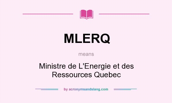 What does MLERQ mean? It stands for Ministre de L`Energie et des Ressources Quebec