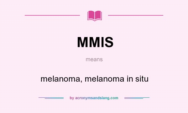 What does MMIS mean? It stands for melanoma, melanoma in situ
