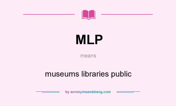 What does MLP mean? It stands for museums libraries public