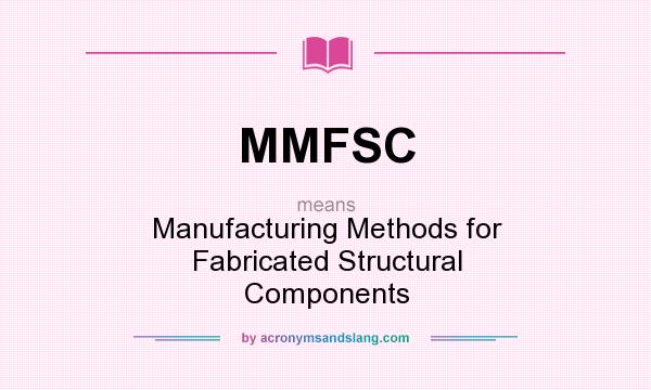 What does MMFSC mean? It stands for Manufacturing Methods for Fabricated Structural Components