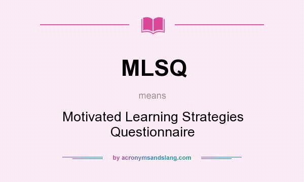 What does MLSQ mean? It stands for Motivated Learning Strategies Questionnaire