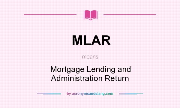 What does MLAR mean? It stands for Mortgage Lending and Administration Return