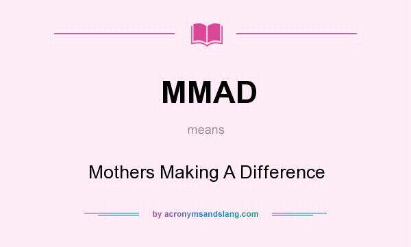 What does MMAD mean? It stands for Mothers Making A Difference