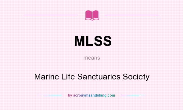 What does MLSS mean? It stands for Marine Life Sanctuaries Society