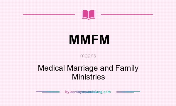 What does MMFM mean? It stands for Medical Marriage and Family Ministries