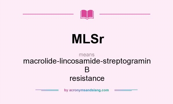 What does MLSr mean? It stands for macrolide-lincosamide-streptogramin B resistance