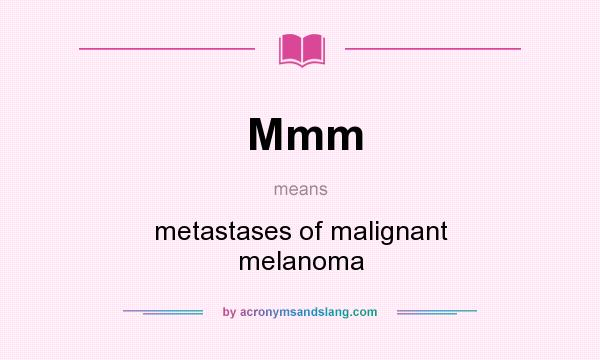 What does Mmm mean? It stands for metastases of malignant melanoma