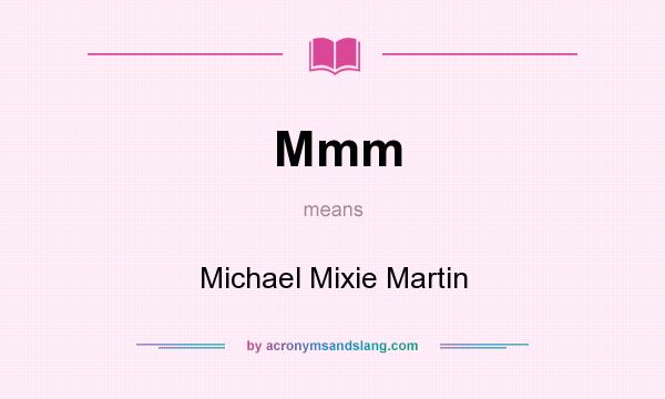 What does Mmm mean? It stands for Michael Mixie Martin