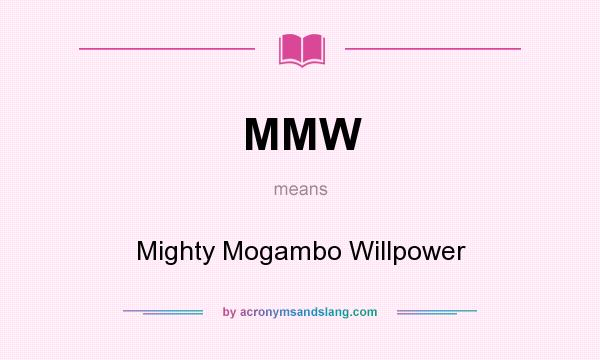 What does MMW mean? It stands for Mighty Mogambo Willpower