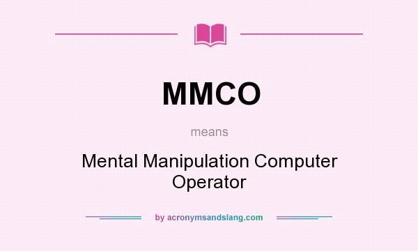 What does MMCO mean? It stands for Mental Manipulation Computer Operator