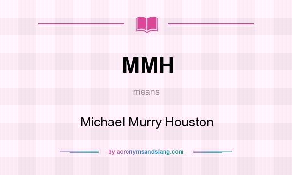 What does MMH mean? It stands for Michael Murry Houston