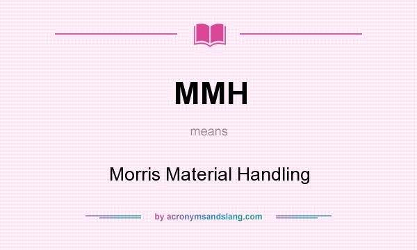 What does MMH mean? It stands for Morris Material Handling