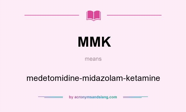 What does MMK mean? It stands for medetomidine-midazolam-ketamine