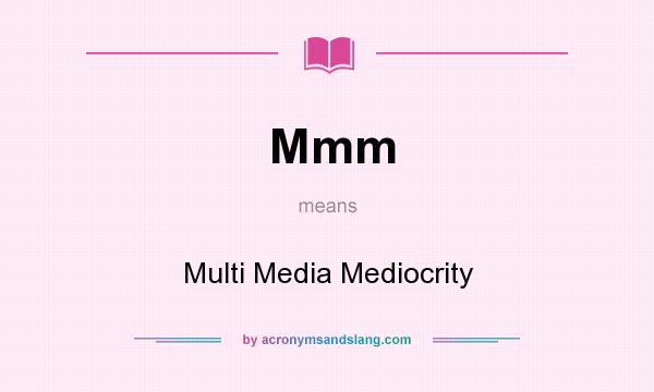 What does Mmm mean? It stands for Multi Media Mediocrity