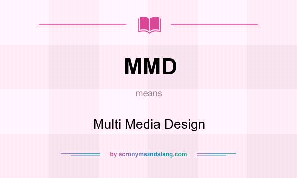 What does MMD mean? It stands for Multi Media Design