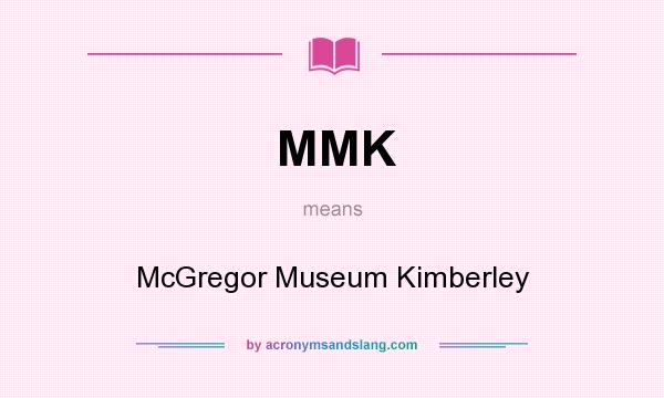 What does MMK mean? It stands for McGregor Museum Kimberley